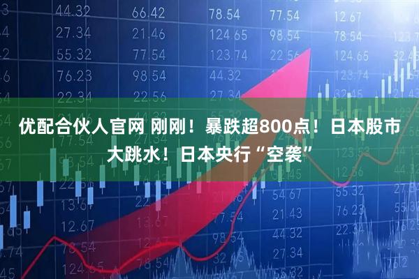 优配合伙人官网 刚刚！暴跌超800点！日本股市大跳水！日本央行“空袭”