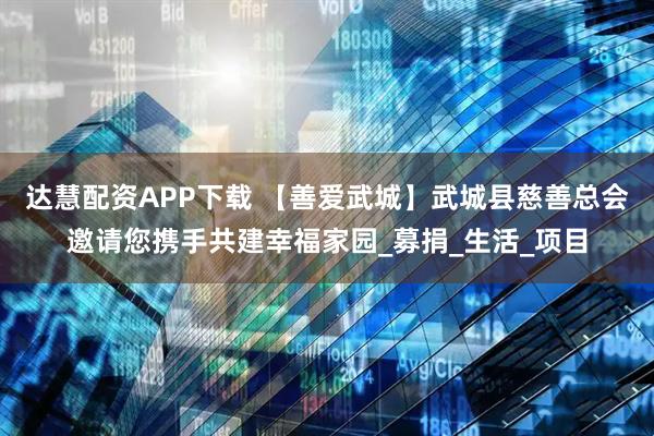 达慧配资APP下载 【善爱武城】武城县慈善总会邀请您携手共建幸福家园_募捐_生活_项目