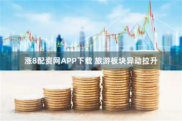 涨8配资网APP下载 旅游板块异动拉升