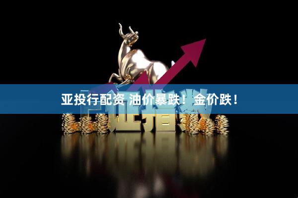 亚投行配资 油价暴跌！金价跌！