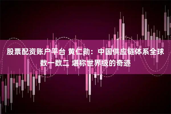 股票配资账户平台 黄仁勋：中国供应链体系全球数一数二 堪称世界级的奇迹