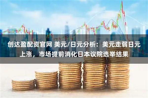 创达盈配资官网 美元/日元分析：美元走弱日元上涨，市场提前消化日本议院选举结果