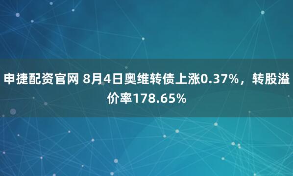 申捷配资官网 8月4日奥维转债上涨0.37%，转股溢价率178.65%