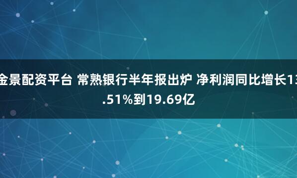金景配资平台 常熟银行半年报出炉 净利润同比增长13.51%到19.69亿