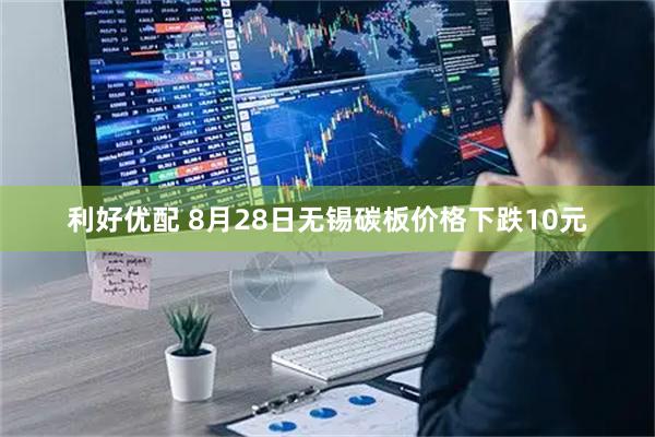 利好优配 8月28日无锡碳板价格下跌10元