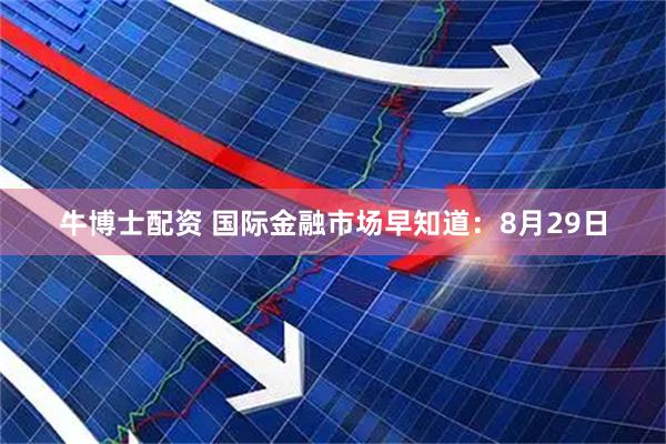 牛博士配资 国际金融市场早知道：8月29日