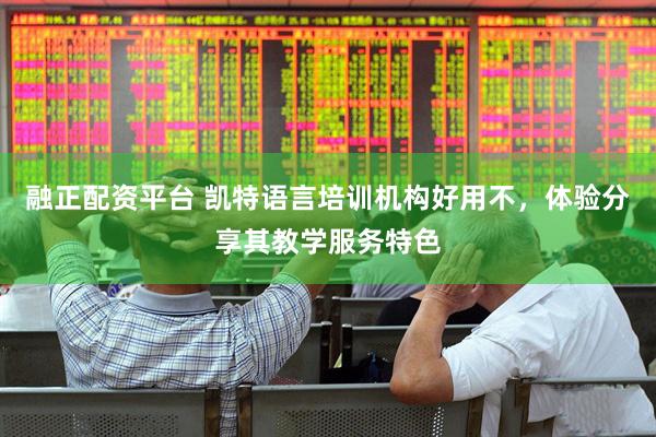 融正配资平台 凯特语言培训机构好用不，体验分享其教学服务特色