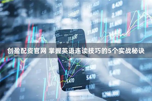 创盈配资官网 掌握英语连读技巧的5个实战秘诀