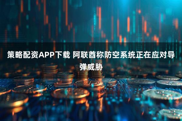 策略配资APP下载 阿联酋称防空系统正在应对导弹威胁