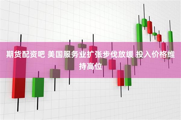 期货配资吧 美国服务业扩张步伐放缓 投入价格维持高位